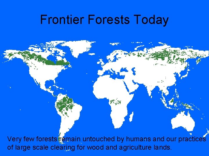 Frontier Forests Today Very few forests remain untouched by humans and our practices of
