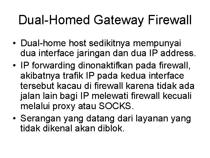 Dual-Homed Gateway Firewall • Dual-home host sedikitnya mempunyai dua interface jaringan dua IP address.