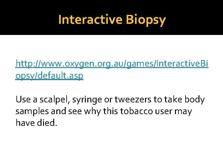 Interactive Biopsy http: //www. oxygen. org. au/games/Interactive. Bi opsy/default. asp Use a scalpel, syringe