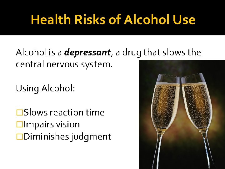 Health Risks of Alcohol Use Alcohol is a depressant, a drug that slows the
