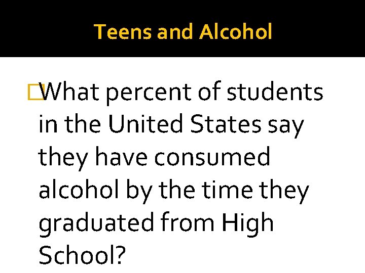 Teens and Alcohol �What percent of students in the United States say they have