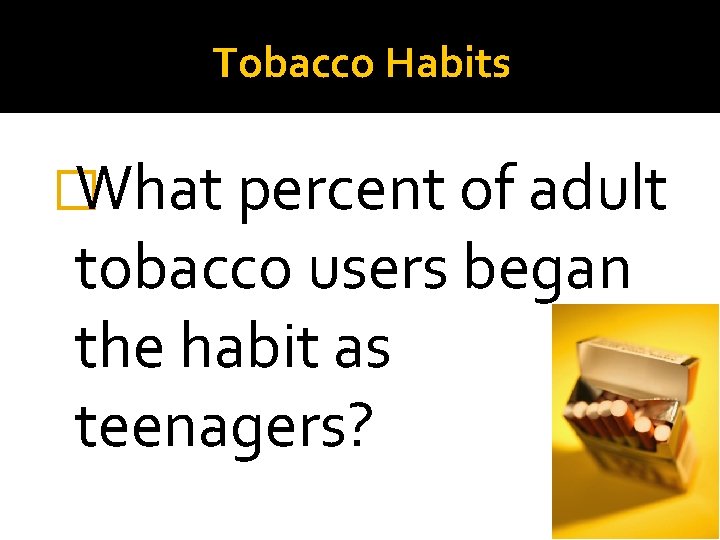 Tobacco Habits � What percent of adult tobacco users began the habit as teenagers?
