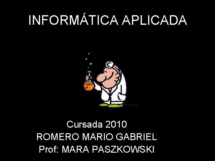 INFORMÁTICA APLICADA Cursada 2010 ROMERO MARIO GABRIEL Prof: MARA PASZKOWSKI 