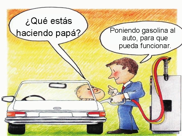 ¿Qué estás haciendo papá? Poniendo gasolina al auto, para que pueda funcionar. 