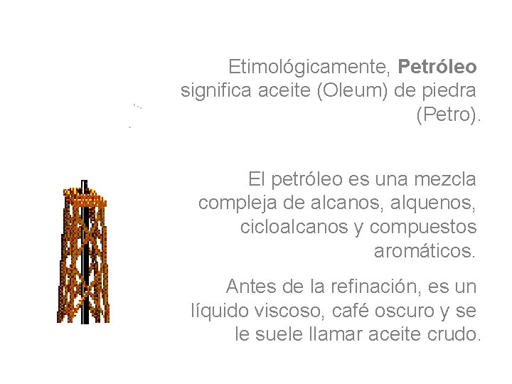 Etimológicamente, Petróleo significa aceite (Oleum) de piedra (Petro). El petróleo es una mezcla compleja