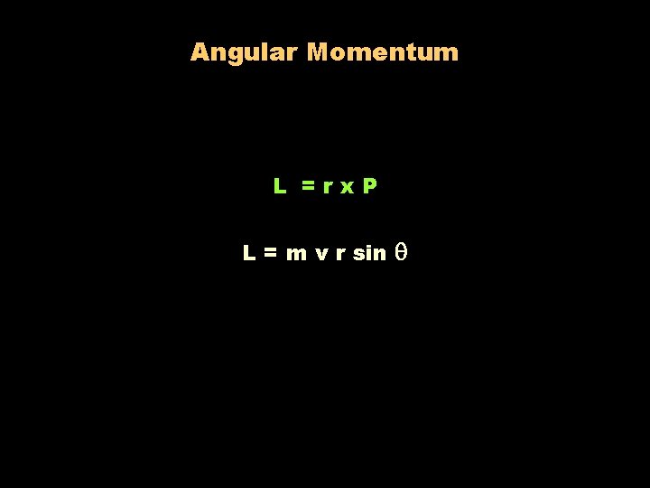 Angular Momentum L =rx. P L = m v r sin 