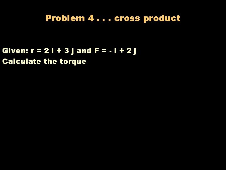 Problem 4. . . cross product Given: r = 2 i + 3 j