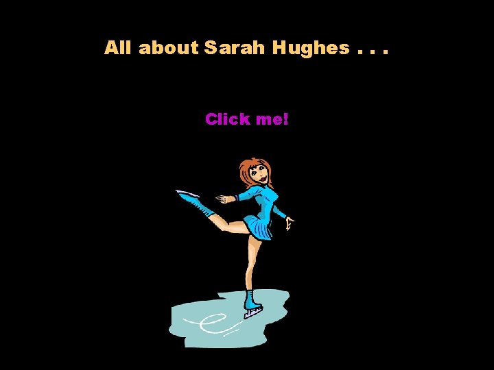 All about Sarah Hughes. . . Click me! 