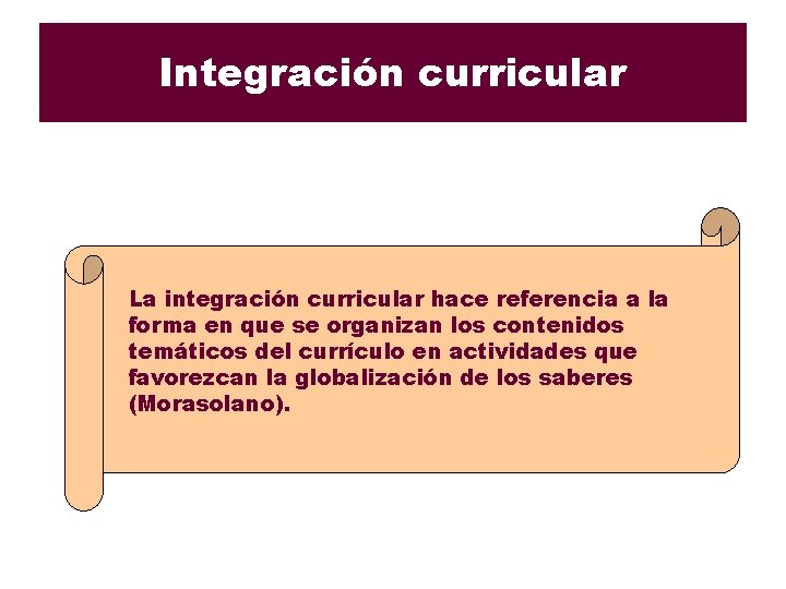 Integración curricular La integración curricular hace referencia a la forma en que se organizan