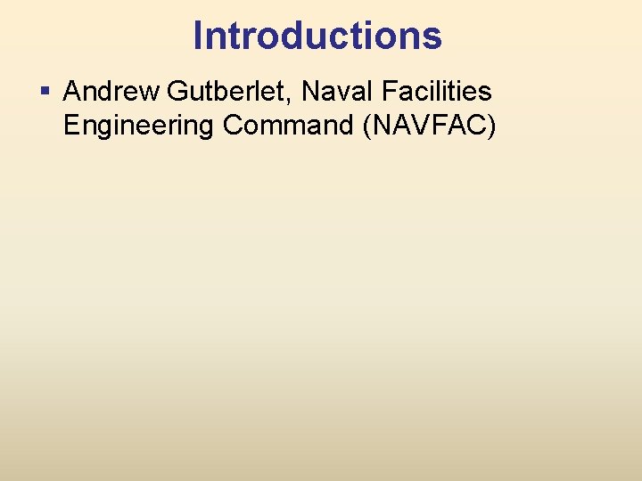 Introductions § Andrew Gutberlet, Naval Facilities Engineering Command (NAVFAC) 