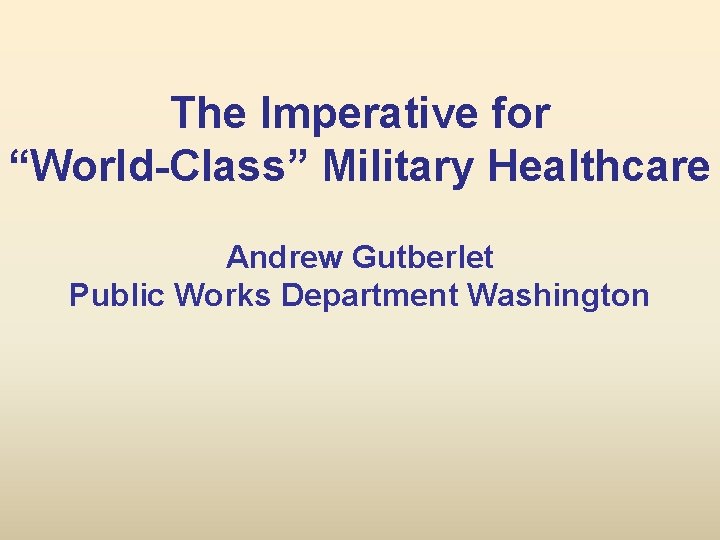 The Imperative for “World-Class” Military Healthcare Andrew Gutberlet Public Works Department Washington 