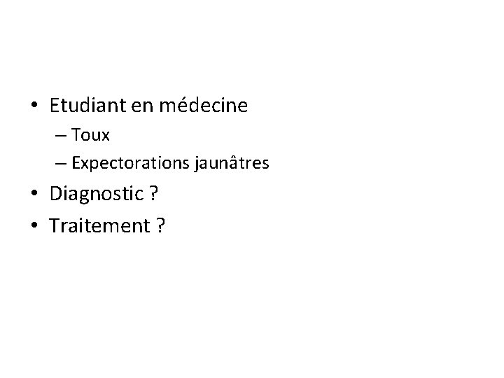  • Etudiant en médecine – Toux – Expectorations jaunâtres • Diagnostic ? •