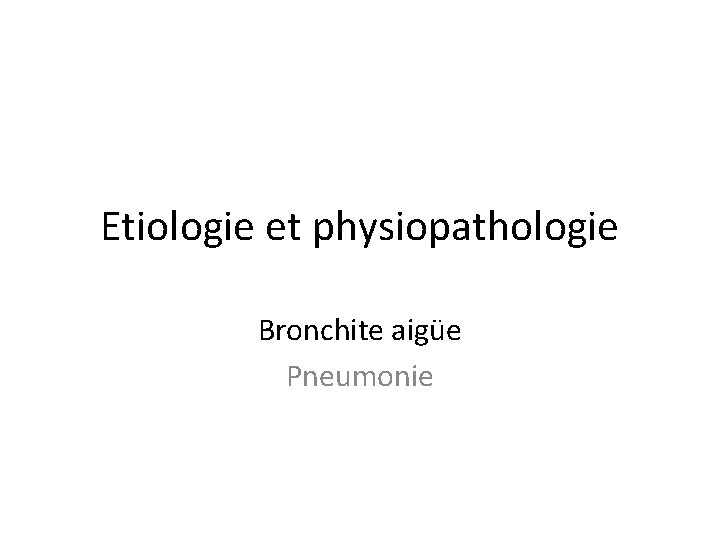 Etiologie et physiopathologie Bronchite aigüe Pneumonie 