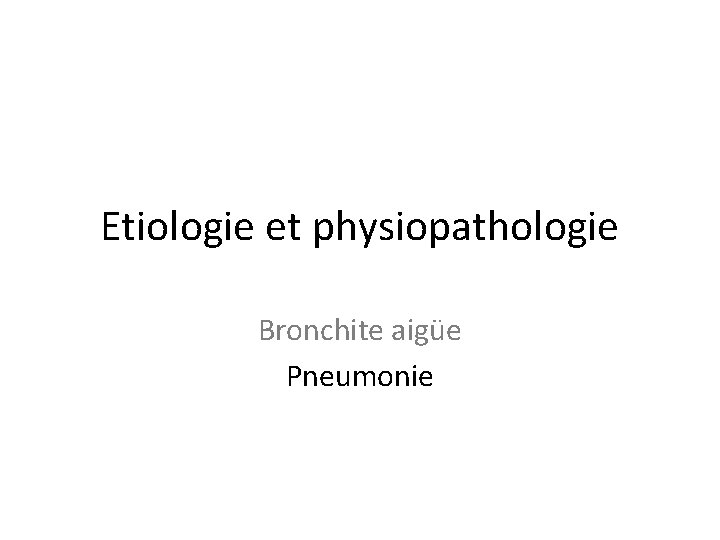 Etiologie et physiopathologie Bronchite aigüe Pneumonie 