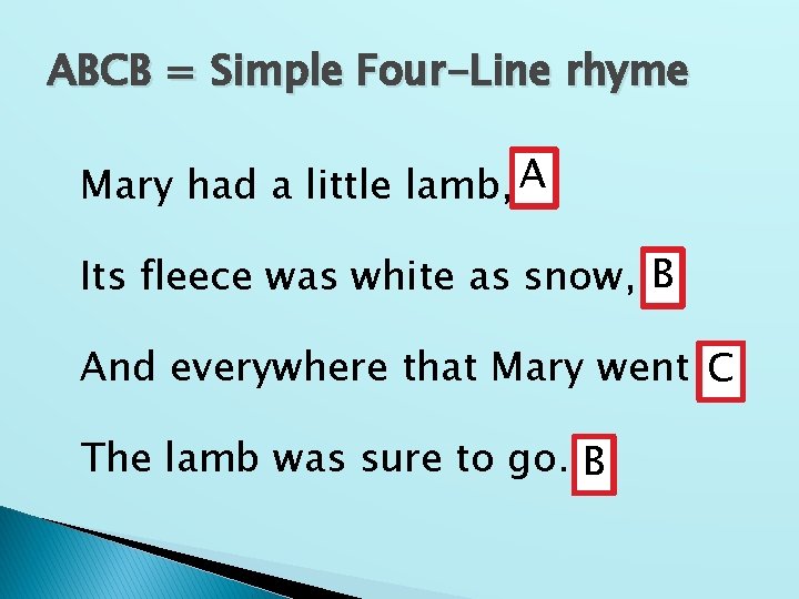 ABCB = Simple Four-Line rhyme Mary had a little lamb, A Its fleece was