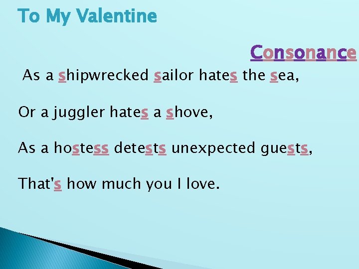 To My Valentine Consonance As a shipwrecked sailor hates the sea, Or a juggler