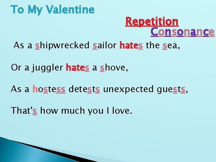 To My Valentine Repetition Consonance As a shipwrecked sailor hates the sea, Or a