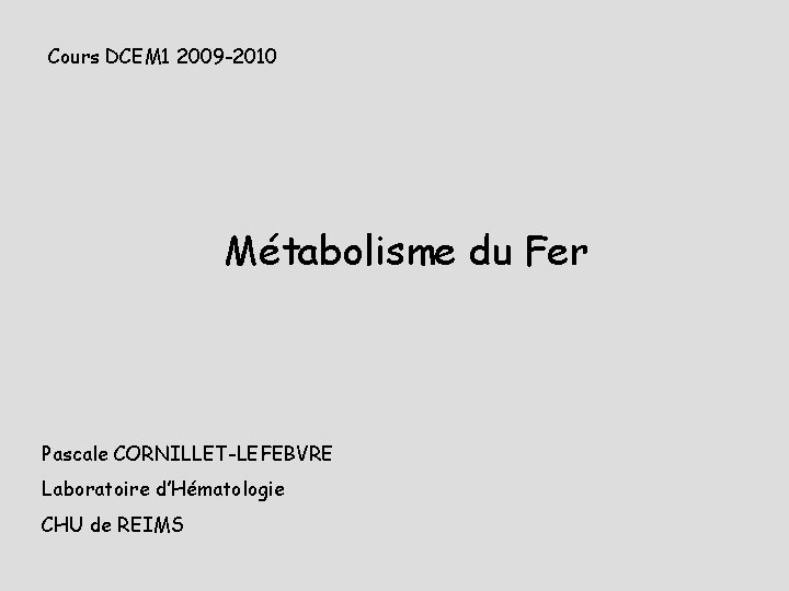 Cours DCEM 1 2009 -2010 Métabolisme du Fer Pascale CORNILLET-LEFEBVRE Laboratoire d’Hématologie CHU de