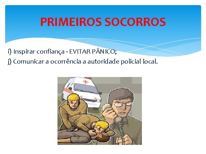 PRIMEIROS SOCORROS i) Inspirar confiança - EVITAR P NICO; j) Comunicar a ocorrência a