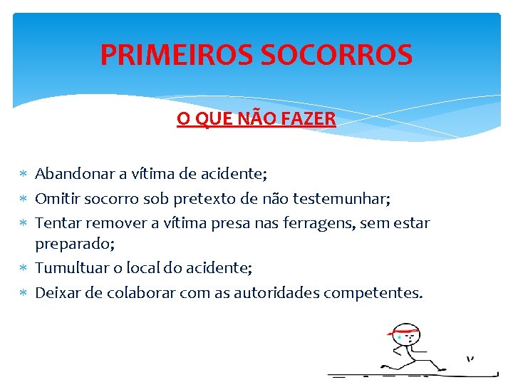 PRIMEIROS SOCORROS O QUE NÃO FAZER Abandonar a vítima de acidente; Omitir socorro sob