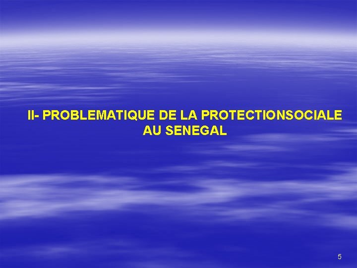  II- PROBLEMATIQUE DE LA PROTECTIONSOCIALE AU SENEGAL 5 