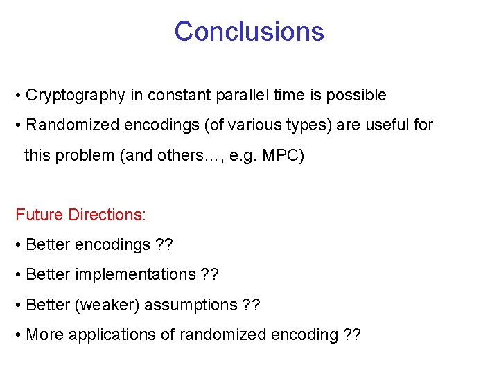 Conclusions • Cryptography in constant parallel time is possible • Randomized encodings (of various