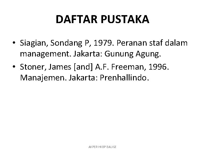 DAFTAR PUSTAKA • Siagian, Sondang P, 1979. Peranan staf dalam management. Jakarta: Gunung Agung.