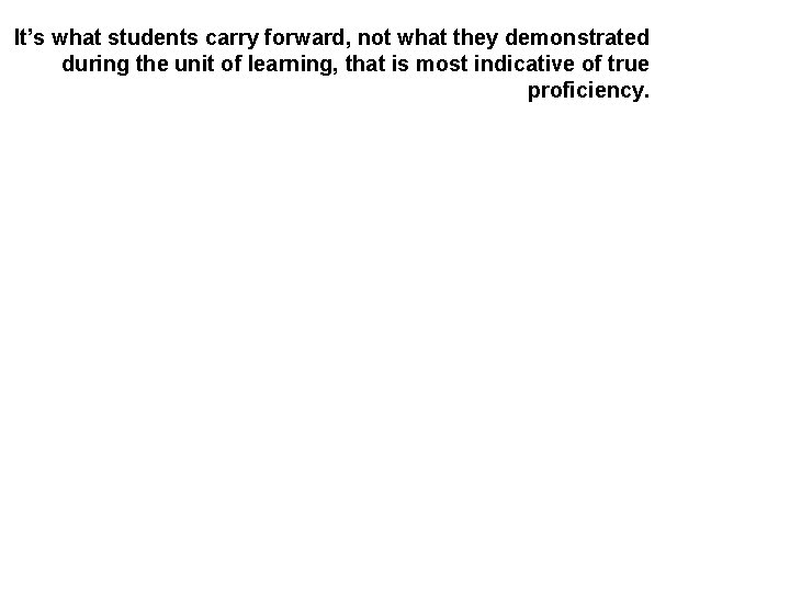 It’s what students carry forward, not what they demonstrated during the unit of learning,