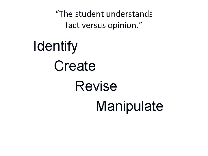 “The student understands fact versus opinion. ” Identify Create Revise Manipulate 