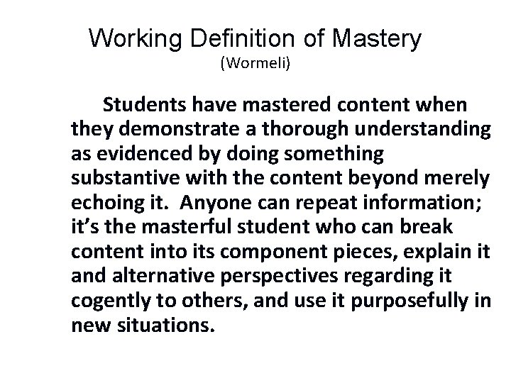 Working Definition of Mastery (Wormeli) Students have mastered content when they demonstrate a thorough