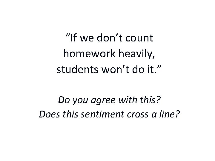 “If we don’t count homework heavily, students won’t do it. ” Do you agree