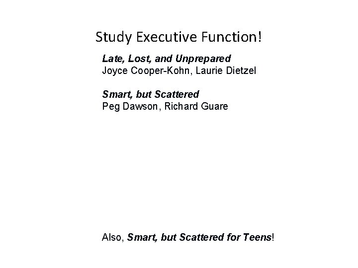 Study Executive Function! Late, Lost, and Unprepared Joyce Cooper-Kohn, Laurie Dietzel Smart, but Scattered