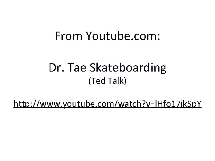 From Youtube. com: Dr. Tae Skateboarding (Ted Talk) http: //www. youtube. com/watch? v=l. Hfo