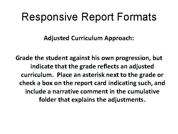 Responsive Report Formats Adjusted Curriculum Approach: Grade the student against his own progression, but