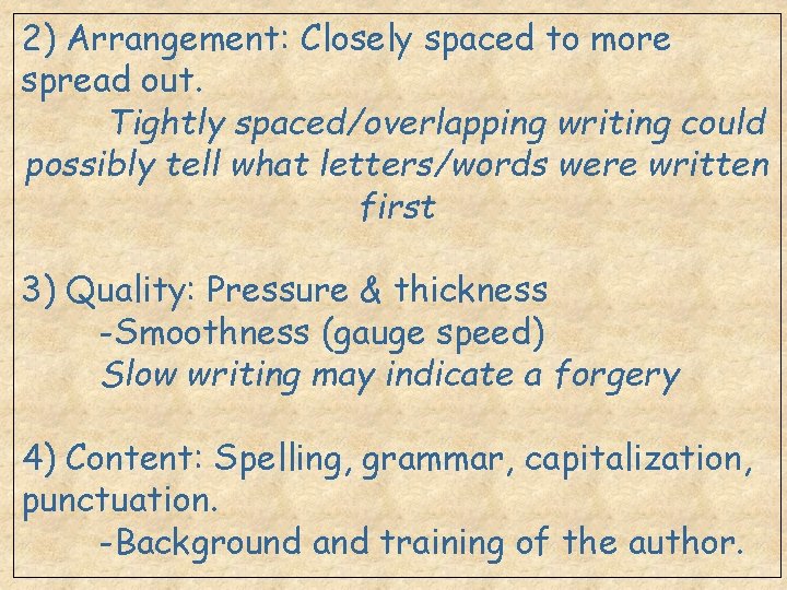 2) Arrangement: Closely spaced to more spread out. Tightly spaced/overlapping writing could possibly tell