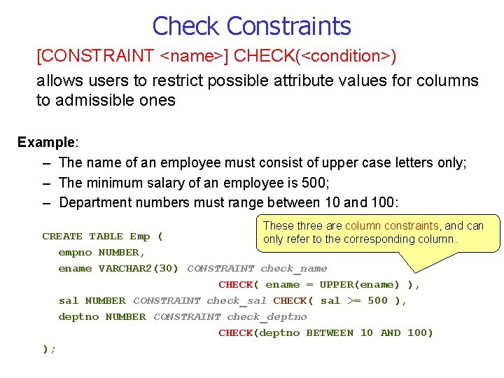 Check Constraints [CONSTRAINT <name>] CHECK(<condition>) allows users to restrict possible attribute values for columns