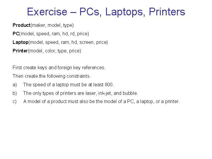 Exercise – PCs, Laptops, Printers Product(maker, model, type) PC(model, speed, ram, hd, rd, price)
