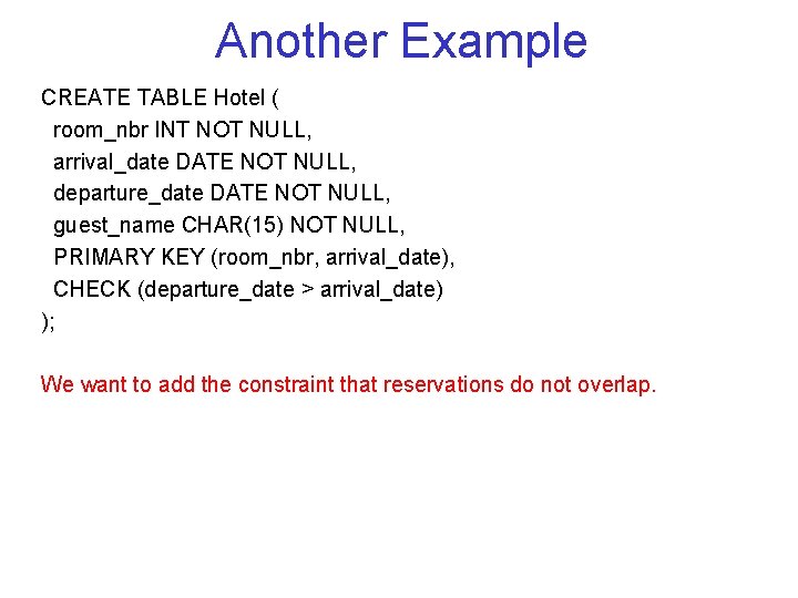 Another Example CREATE TABLE Hotel ( room_nbr INT NOT NULL, arrival_date DATE NOT NULL,