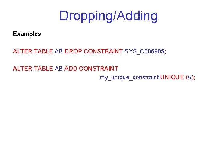 Dropping/Adding Examples ALTER TABLE AB DROP CONSTRAINT SYS_C 006985; ALTER TABLE AB ADD CONSTRAINT