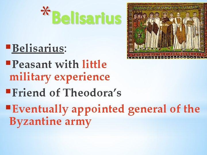 *Belisarius §Belisarius: §Peasant with little military experience §Friend of Theodora’s §Eventually appointed general of