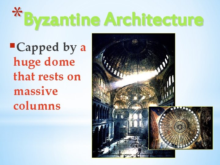 *Byzantine Architecture §Capped by a huge dome that rests on massive columns *Byzantine Architecture