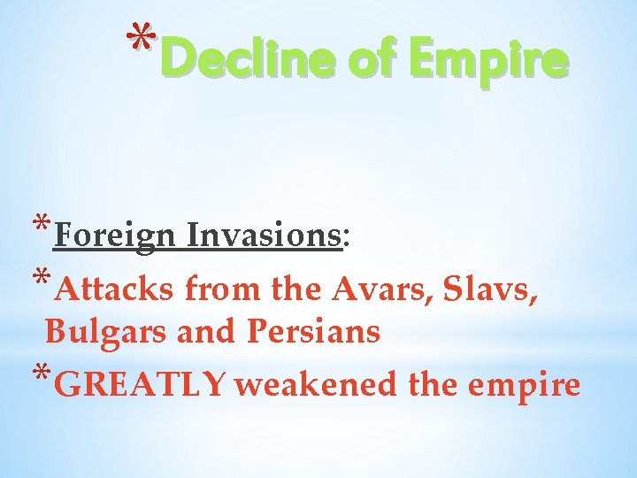 *Decline of Empire *Foreign Invasions: *Attacks from the Avars, Slavs, Bulgars and Persians *GREATLY