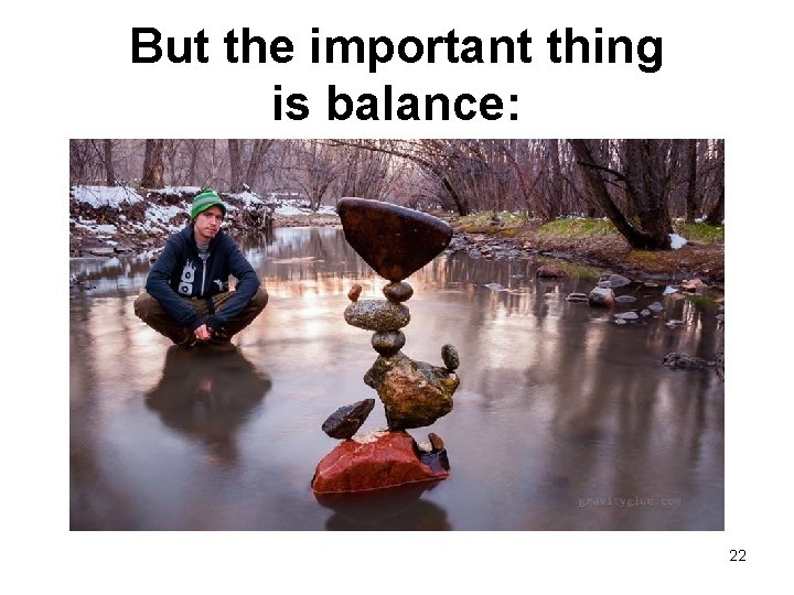 But the important thing is balance: 22 