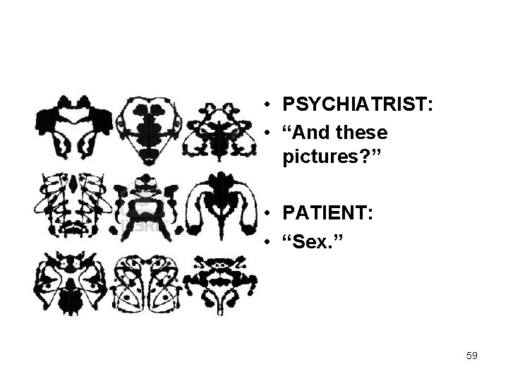  • PSYCHIATRIST: • “And these pictures? ” • PATIENT: • “Sex. ” 59