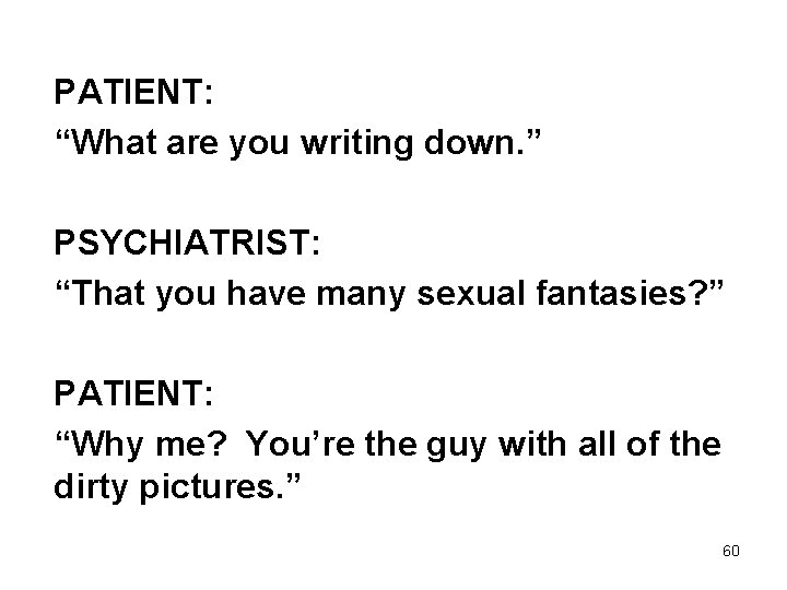 PATIENT: “What are you writing down. ” PSYCHIATRIST: “That you have many sexual fantasies?