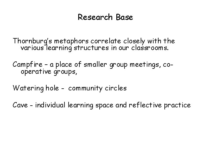 Research Base Thornburg’s metaphors correlate closely with the various learning structures in our classrooms.