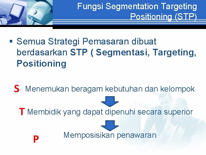 Fungsi Segmentation Targeting Positioning (STP) § Semua Strategi Pemasaran dibuat berdasarkan STP ( Segmentasi,