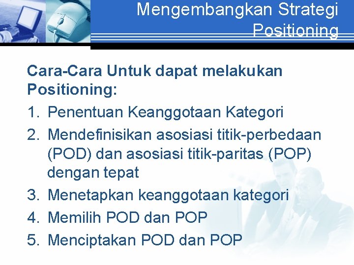Mengembangkan Strategi Positioning Cara-Cara Untuk dapat melakukan Positioning: 1. Penentuan Keanggotaan Kategori 2. Mendefinisikan