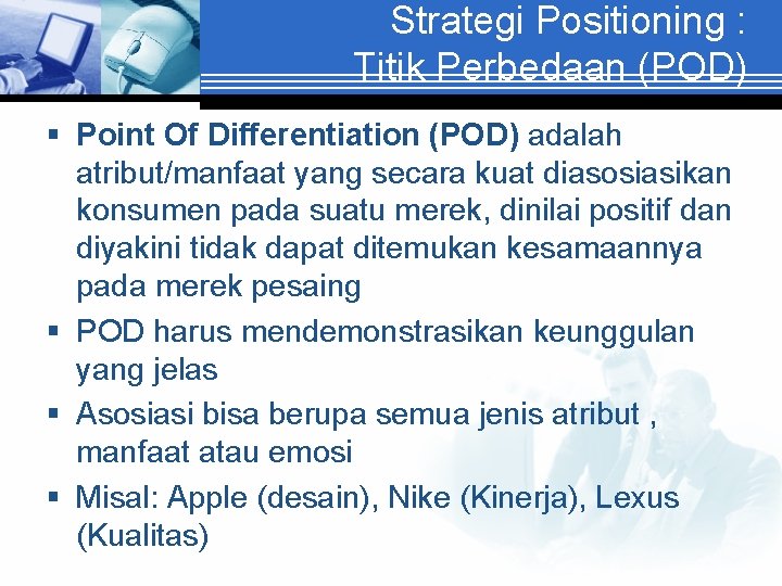 Strategi Positioning : Titik Perbedaan (POD) § Point Of Differentiation (POD) adalah atribut/manfaat yang