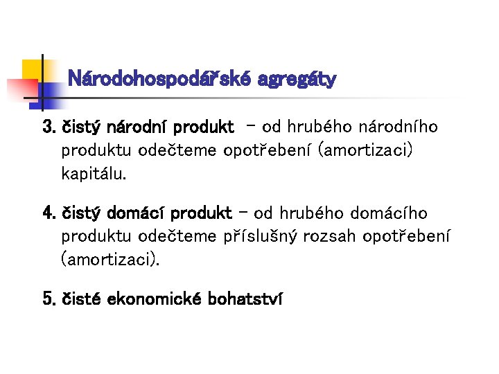 Národohospodářské agregáty 3. čistý národní produkt - od hrubého národního produktu odečteme opotřebení (amortizaci)